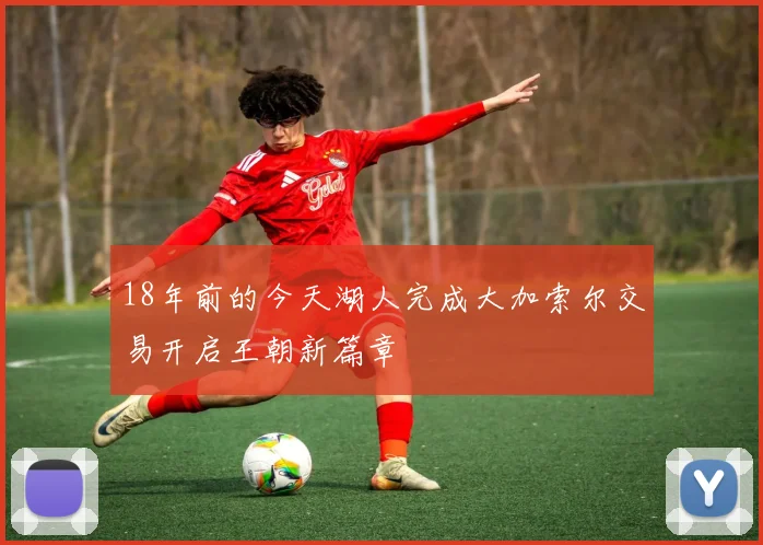 18年前的今天湖人完成大加索尔交易开启王朝新篇章