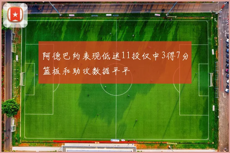 阿德巴约表现低迷11投仅中3得7分篮板和助攻数据平平