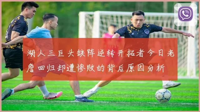 湖人三巨头缺阵逆转开拓者今日老詹回归却遭惨败的背后原因分析