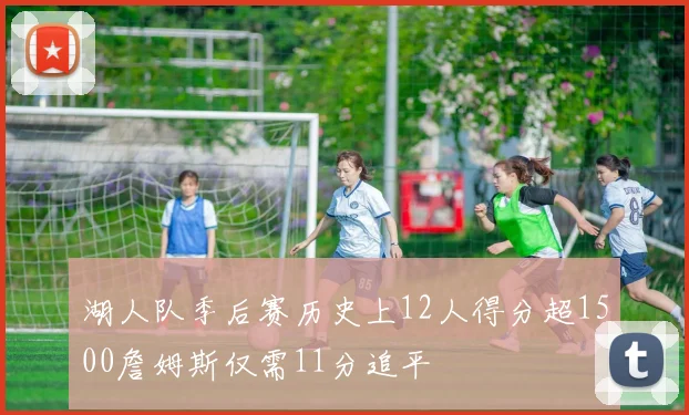 湖人队季后赛历史上12人得分超1500詹姆斯仅需11分追平