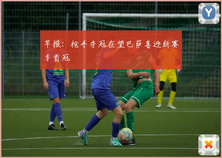 早报：枪手夺冠在望巴萨喜迎新赛季首冠