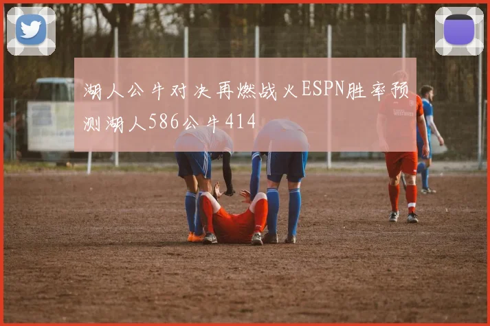 湖人公牛对决再燃战火ESPN胜率预测湖人586公牛414