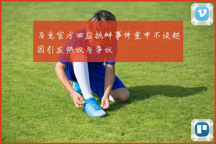 马竞官方回应挑衅事件重申不谈起因引发热议与争议