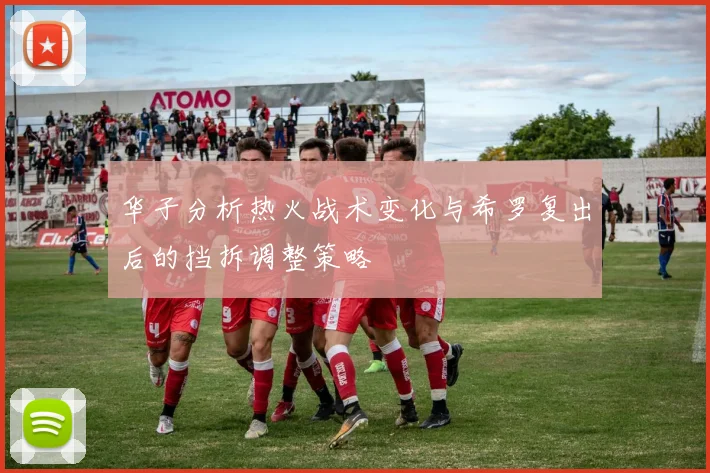 华子分析热火战术变化与希罗复出后的挡拆调整策略