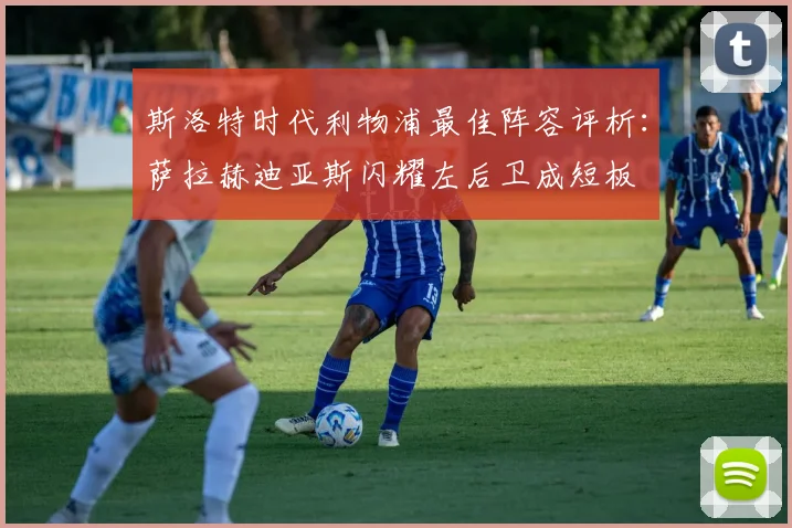 斯洛特时代利物浦最佳阵容评析：萨拉赫迪亚斯闪耀左后卫成短板