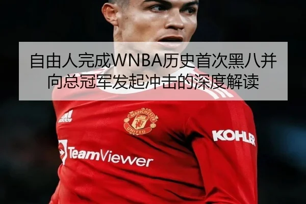 自由人完成WNBA历史首次黑八并向总冠军发起冲击的深度解读（XingYu）