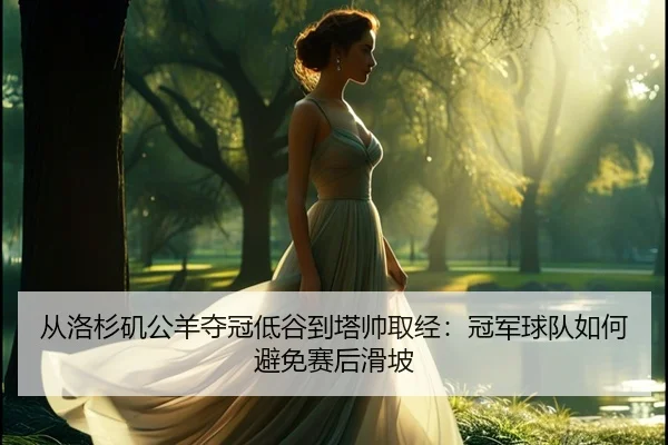 从洛杉矶公羊夺冠低谷到塔帅取经：冠军球队如何避免赛后滑坡 - XingYu